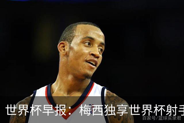 世界杯早报：梅西独享世界杯射手王，阿根廷2-0奥地利提前出线