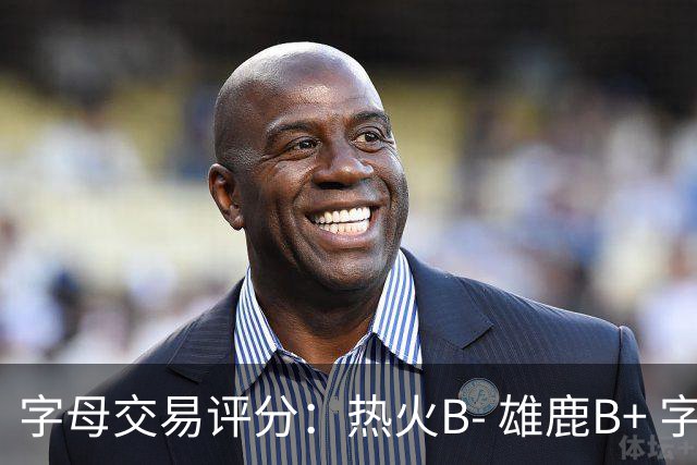 字母交易评分：热火B- 雄鹿B+ 字母还能巅峰多久？雄鹿卖得太晚了